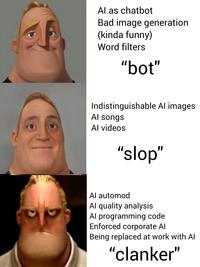 Al as chatbot Bad image generation (kinda funny) Word filters "bot" Indistinguishable Al images Al songs Al videos "slop" Al automod Al quality analysis Al programming code Enforced corporate Al Being replaced at work with Al "clanker"