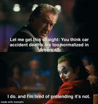 Let me get this straight: You think car accident deaths are too normalized in America? I do. and I'm tired of pretending it's not. made with mematic