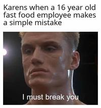 Karens when a 16 year old fast food employee makes a simple mistake I must break you