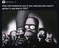 A Simpsons meme about DBZ. It reads, "How mfs looked at you if you said piccolo wasn't gohan's real dad in 2017."