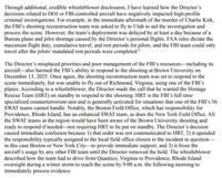 Through additional, credible whistleblower disclosures, I have learned how the Director's decisions related to DOJ or FBI-controlled aircraft have negatively impacted high-profile criminal investigations. For example, in the immediate aftermath of the murder of Charlie Kirk, the FBI's shooting reconstruction team was asked to fly to Utah to aid the investigation and process the scene. However, the team's deployment was delayed by at least a day because of a Bureau plane and pilot shortage caused by the Director's personal flights. FAA rules dictate the maximum flight duty, cumulative travel, and rest periods for pilots, and the FBI team could only travel after the pilots' mandated rest periods were completed. The Director's misplaced priorities and poor management of the FBI's resources—including its aircraft also harmed the FBI's ability to respond to the shooting at Brown University on December 13, 2025. Once again, the shooting reconstruction team was set to respond to the scene immediately, but was unable to fly out of Richmond, Virginia, using one of the FBI's planes. According to a whistleblower, the Director made the call that he wanted the Hostage Rescue Team (HRT) on standby to respond to the shooting. HRT is the FBI's full time specialized counterterrorism unit and is generally activated for situations that one of the FBI's 56 SWAT teams cannot handle. Notably, the Boston Field Office, which has responsibility for Providence, Rhode Island, has an enhanced SWAT team, as does the New York Field Office. All the SWAT teams in the region would have been aware of the Brown University shooting and ready to respond if needed-not requiring HRT to be put on standby. The Director's decision caused immediate confusion because 1) that order was not communicated to HRT; 2) it upended the responsibility typically assigned to the local field office closest to the incident in question― in this case Boston or New York City-to provide immediate support; and 3) it froze the aircraft's usage by any other FBI team until the Director removed the hold. The whistleblower described how the team had to drive from Quantico, Virginia to Providence, Rhode Island overnight during a winter storm to reach the scene by 9:00 a.m. the following morning to immediately process evidence.