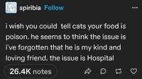 spiribia Follow i wish you could tell cats your food is poison. he seems to think the issue is i've forgotten that he is my kind and loving friend. the issue is Hospital 26.4K notes D