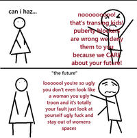 can i haz... nooooooooo! that's transing kids! puberty blockers are wrong weldery them to you because we CARE about your future! "the future" looooool you're so ugly you don't even look like a woman you ugly troon and it's totally your fault just look at yourself ugly f--- and stay out of womens spaces