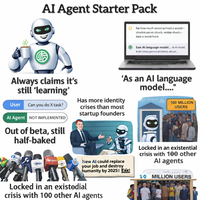 R AI Agent Starter Pack Biy how much wood yomout a woodb chodcis yet ac chuck, wolde shuck:- bpas a woodchuck. Eam Al language model... As Al model, Ib do notea personal beliess about... 'As an Al language model...." Always claims it's still 'learning' User Can you do X task? Al Agent NOT IMPLEMENTED Out of beta, still half-baked Has more identity crises than most startup founders 100 MILLION USERS New Al could replace your job and destroy humanity by 2025!! Eax! Locked in an existedial crisis with 100 other Al agents Locked in an existential crisis with 100 other Al agents 10 MILLION USERS