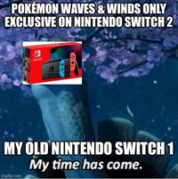 POKÉMON WAVES & WINDS ONLY EXCLUSIVE ON NINTENDO SWITCH 2 SWITCH MY OLD NINTENDO SWITCH 1 My time has come. imgflip.com