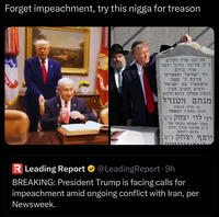 Forget impeachment, try this n---- for treason פה נגנז ארון הקודש כ"ק אדוננו מורנו ורבנו אור עולם נזר ישראל ותפארתו צדקת ה' עשה ומשפטיו עם ישראל ורבים השיב מעון הגאון האלקי מרנא ורבנא מנחם מענדל בן הרב הגאון והרב החסיד המקובל רבי לוי יצחק נ"ע חתנו וממלא מקומו של כ"ק אדוננו מורנו ורבנר מרנא ורבנא יוסף יצחק נ"ע R Leading Report & @LeadingReport·9h BREAKING: President Trump is facing calls for impeachment amid ongoing conflict with Iran, per Newsweek.