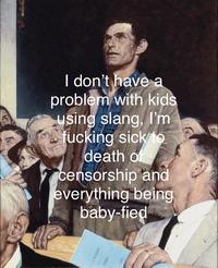 I don't have a problem with kids using slang, I'm f------ sick to death of censorship and everything being baby-fied AL REPORT TOWN MONT