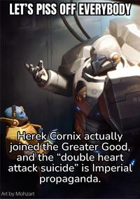 LET'S PISS OFF EVERYBODY Herek Cornix actually joined the Greater Good, and the "double heart attack suicide" is Imperial propaganda. Art by Mohzart mohzart 器: