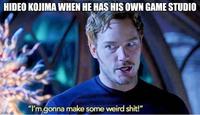 HIDEO KOJIMA WHEN HE HAS HIS OWN GAME STUDIO imgflip.com "I'm gonna make some weird s---!"