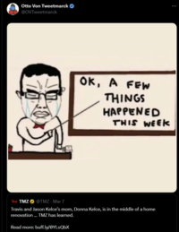 Otto Von Tweetmarck @OVTweetmarck OK, A FEW THINGS HAPPENED THIS WEEK TMZ TMZ @TMZ - Mar 7 Travis and Jason Kelce's mom, Donna Kelce, is in the middle of a home renovation... TMZ has learned. Read more: buff.ly/ØYLsQbX