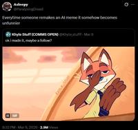 II GIF Asleepy @ParalysingDread Everytime someone remakes an Al meme it somehow becomes unfunnier Khyle Stuff (COMMS OPEN) @Khyle_stufff - Mar 9 ok i made it, maybe a follow? 8:32 PM - Mar 9, 2026 - 2.9M Views KHYLE STUFF