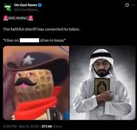 On God News @OnGodNews_ BREAKING The faithful sheriff has converted to Islam. "I live on drive in texas" 4:08 PM - Mar 8, 2026 - 377.4K Views