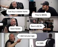 Oromys Countd Just buy a starter home. They're $800k. Save harder. Rent is $2.5k. I did it at your age. In 1985.