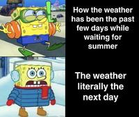 How the weather has been the past few days while waiting for summer The weather literally the next day