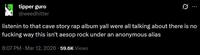 tipper g--- @weedhitter listenin to that cave story rap album yall were all talking about there is no f------ way this isn't aesop rock under an anonymous alias 8:07 PM Mar 12, 2026 59.6K Views