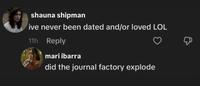 shauna shipman ive never been dated and/or loved LOL 11h Reply mari ibarra did the journal factory explode