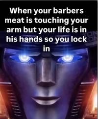When your barbers meat is touching your arm but your life is in his hands so you lock in