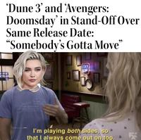 'Dune 3' and 'Avengers: Doomsday' in Stand-Off Over Same Release Date: "Somebody's Gotta Move" STATE THOR 30 YES WAS COLD I'm playing both sides, so that I always come out on top.