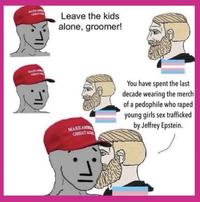 MAXSAM GROKAT MAKEAM GREAT Leave the kids alone, groomer! MAKEAM GREAT AG You have spent the last decade wearing the merch of a p-------- who r---- young girls sex trafficked by Jeffrey Epstein.
