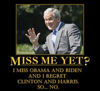 "Miss Me Yet?"

I miss Obama and Biden and I regret Clinton and Harris. So... NO.