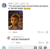 RUBY "I'm not even mad, I'm just kinda sad about it" NO MY BABY (1 66 4d Reply MOLLY*+ HES MY FAVOURITE 4d Reply Add comment... 25.1K 336