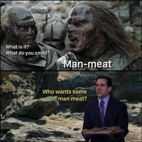What is it? What do you smell? Man-meat Who wants some man meat?