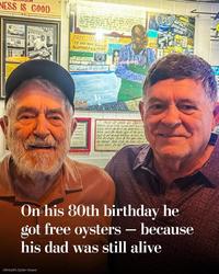 NESS IS GOOD. FREE (OYS RS TO ANY MAN enc ACCOMPANIEDER EVLIN HOW WE GOER an Ocoter tfD get trage to s the masse en die the fe c our stelt out CYSTERION ESTOVERY On his 80th birthday he got free oysters - because his dad was still alive (Wintzell's Oyster House)