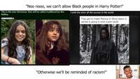 "Noo nooo, we can't allow Black people in Harry Potter!" This is the new Hermione, that will be called mudblood by this Malfoy Wait a damn minute! I wish the actor all the success in the world They got to make Remus or Sirius black or James is going to look super racist "Otherwise we'll be reminded of racism!" ??? ???