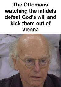 The Ottomans watching the infidels defeat God's will and kick them out of Vienna