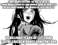 YORU WOULD BECOME THE DICTATOR OF A THIRD WORLD COUNTRY AND WOULD SOON BE ARRESTED FOR HER WAR CRIMES. SHE WOULD BE SENTENCED TO 10 BILLIONS YEARS OF LISTENING TO THE CHICKEN DANCE SONG ON LOOP.