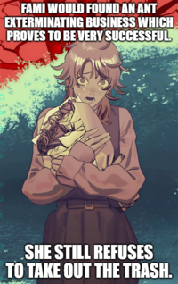 FAMI WOULD FOUND AN ANT EXTERMINATING BUSINESS WHICH PROVES TO BE VERY SUCCESSFUL SHE STILL REFUSES TO TAKE OUT THE TRASH. imgflip.com