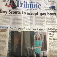 shut out Packers. Albert Lea Tribune Friday, May 24, 2013 50¢ elebrate Your graduate's open house with an announcement in the Albert Lea Tribune. Call today 507-379-9850 Boy Scouts to accept gay boys Organization continues to disallow gay leaders to defect. A meeting is planned ported the proposal drafted by GRAPEVINE, Texas (AP)- ter lengthy and wrenching ebate, local leaders of the Boy outs of America have voted open their ranks to openly ay boys for the first time, but ated reactions from the left d right made clear that the RA's controversies are far em over. The Scouts' longstanding ban PM REPORT eputies tag 3 r drugs near armony Park GENEVA Three ople were arrested cited for drug pos- sion on Thursday ning near Harmony , 79503 298th St, ording to the Free- n County Sheriff's On eports stated at p.m. deputies Christian Creed man for a small unt of marijuana Alison Haley Delk meld on a charge -degree posses f mushrooms 02 a.m. to- puties ar Thomas John agh for fifth- possession of mphetamine. ght tions on gay adults remains in force, and many liberal Scout leaders as well as gay-rights groups -plan to continue pressing for an end to that exclusion even though the BSA's top officials aren't ready for that step. Meanwhile, many conserva- tives within the Scouts are dis- vote and some are threatening traught at the outcome of the for next month to discuss the formation of a new organiza tion for boys secret ballot Thursday The vote was conducted by the National Council meeting at conference center annual not far from Boy Scout head- quarters in suburban Dallas Of the roughly 1,400 voting cast ballots, 61 percent sup members of the council who the governing Executive Com- mittee. The policy change takes effect Jan. 1 "This has been a challenging chapter in our history," the BSA chief executive, Wayne Brock, said after the vote. "While people have differing opinions on this policy, kids are better off when they're in Scouting." However, the outcome will not end the membership policy debate, as was evident in the reactions of leaders of some of the conservative religious denominations that sponsor Scout units. "We are deeply saddened," said Frank Page, president of the Southern Baptist Conven-1 tion's executive committee.. "Homosexual behavior is in- compatible with the principles Scouts, Page 2 In through the back door 1-5 bridge collapses when truck hits spa No one perishes MOUNT VERNON, Wash. (AP)-The Inte state 5 bridge collapse into the Skagit River w caused by an oversize truck hitting the span the Washington State Patrol chief said. "For reasons unkne at this point in time t semi struck the overha of the bridge causing collapse," John Batist told an overnight new conference. The truck made it off the bridge and the driv