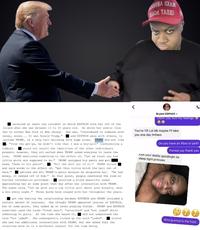 C000 ДАДА ТАЛЯ М Bryant EDP445 Damn you hurt my feelings recalled at least one incident in which EPSTEIN took her off of the Island when she was between 13 to 15 years old. He drove her and/or flew her to either New York or New Jersey. She was, "introduced to someone with money, money... It was Donald Trump," and EPSTEIN were with others, to include TRUMP, in a very tall building with huge rooms. TRUMP did not like "from the get-go, he didn't like that I was a boy-girl (referencing a tomboy). could not recall the identities of the other individuals present; however, they all exited when TRUMP asked everyone to leave the roon. TRUMP mentioned something to the effect of, "Let me teach you how little girls are supposed to be. TRUMP unzipped his pants and put head, "down to his penis". "bit the s--- out of it." TRUMP struck and said words to the effect of, "get this little bitch the hell out of here." advised she bit TRUMP's penis because he disgusted her. "He had money, it reeked off of him." At that point, people reentered the room no further information provided). recalled a blond beautiful woman approaching her at some point that day after her interaction with TRUMP. The woman said, let me give you a tip little girl about your breasts, wear a bra every night. Those words have stayed with her throughout the years. got the feeling the relationship between EPSTEIN and TRUMP included a certain amount of jealousy. She thought TRUMP appeared jealous of EPSTEIN, but at some point, they ended up on level playing fields. TRUMP and EPSTEIN sometimes used the terms "fresh meat", "untainted" and "not jaded" while referring to girls. At the time she heard it, did not understand the tern "not jaded". She subsequently looked up the word "jaded". she had two additional interactions with TRUMP, but she asked that the interview move on to a different subject for the time being. You're 13! Lol idk maybe I'll take you one day Imfaoo Do you have an Xbox or ps4? Forreal yay thank you Kiss your daddy goodnight lol sleep tight princess stated: Wrong emoji in the front