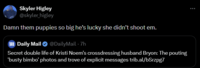 Skyler Higley @skyler_higley Damn them puppies so big he's lucky she didn't shoot em. m Daily Mail @DailyMail - 7h Secret double life of Kristi Noem's crossdressing husband Bryon: The pouting 'busty bimbo' photos and trove of explicit messages trib.al/bSrzpg7