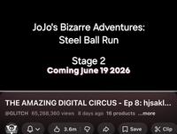 JoJo's Bizarre Adventures: Steel Ball Run Stage 2 Coming June 19 2026 THE AMAZING DIGITAL CIRCUS - Ep 8: hjsakl... @GLITCH 65,268,360 views 8 days ago 16 products ...more GLITCH 3.6m D Save Clip