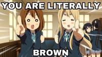 YOU ARE LITERALLY BROWN