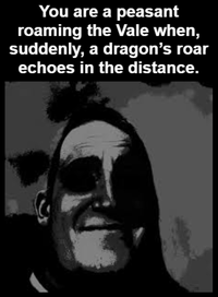You are a peasant roaming the Vale when, suddenly, a dragon's roar echoes in the distance.