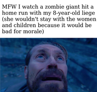 MFW I watch a zombie giant hit a home run with my 8-year-old liege (she wouldn't stay with the women and children because it would be bad for morale)