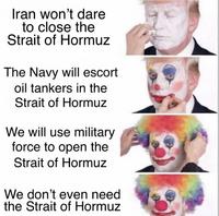 Iran won't dare to close the Strait of Hormuz The Navy will escort oil tankers in the Strait of Hormuz We will use military force to open the Strait of Hormuz We don't even need the Strait of Hormuz