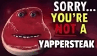 SORRY... YOU'RE NOT A YAPPERSTEAK