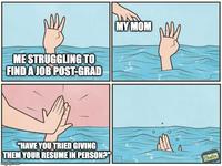 ME STRUGGLING TO FIND A JOB POST-GRAD MY MOM "HAVE YOU TRIED GIVING THEM YOUR RESUME IN PERSON?" imgilp.com Gudin