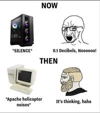 NOW *SILENCE* 0.1 Decibels, Noooooo! THEN *Apache helicopter noises* It's thinking, haha