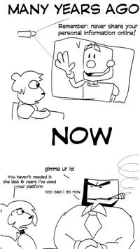 MANY YEARS AGO Remember: never share your personal information online! V NOW gimme ur id You haven't needed it the last 6 years I've used your platform too bad i do now