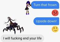 Turn that frown 4 Upside down! I will f------ end your life