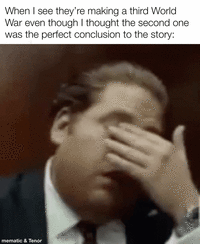 When I see they're making a third World War even though I thought the second one was the perfect conclusion to the story: mematic & Tenor