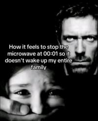 How it feels to stop the microwave at 00:01 so it doesn't wake up my entire family