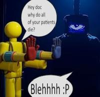 Hey doc why do all of your patients die? Blehhhh :P