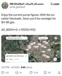 محمد باقر قالیباف | MB Ghalibaf X.com @mb_ghalibaf Enjoy the current pump figures. With the so- called 'blockade', Soon you'll be nostalgic for $4-$5 gas. AO_BSOH>0 = f(f(O))>f(0) 120 gas station near white ho... NORTHWEST WASHINGTON Search this area National Cathedral Sunoco Open bp $4.14 Open Shell $4.10 $4.62 Open $4.49 $4.18 Shell $4.30 $4.16 Open $4.10 4.16 Marathon $4.18 $4.30 Open Sunoco Exxon $4.19 Shell Open The White House Open $4.20 Open Recently viewed $5.40 gas station near white house H Open now More Filters Sunece D Exxon $5.80 295 Memorial Open Sunoco $4.80 Open Exxon A Google Maps NAVY YARD Open: SOUTHWEST WASHINGTON . 4:27 PM 4/12/26 64K Views 312 17 1K 3.3K 197