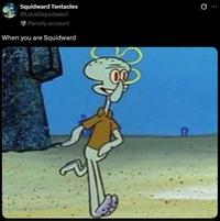 Squidward Tentacles @LocalSquidward Parody account When you are Squidward 0 ...