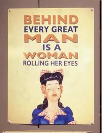 BEHIND EVERY GREAT MAN IS A WOMAN ROLLING HER EYES